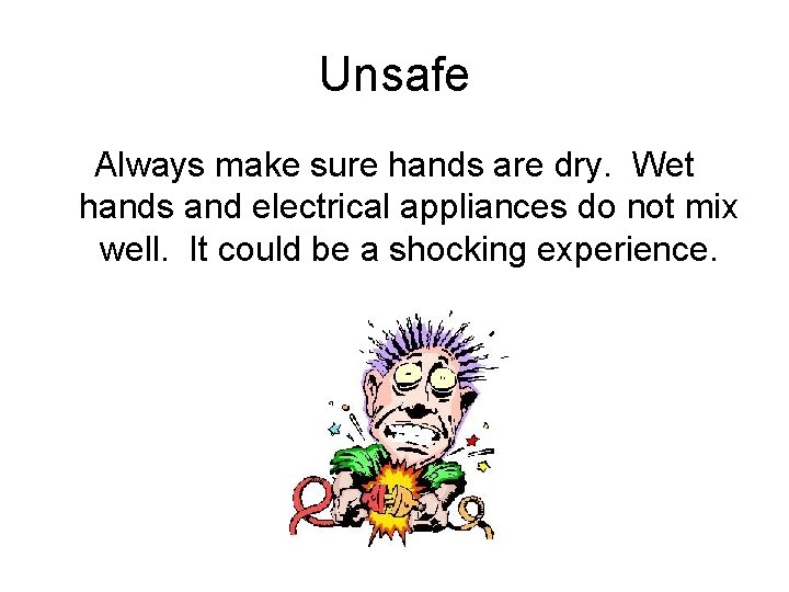 Unsafe Always make sure hands are dry. Wet hands and electrical appliances do not