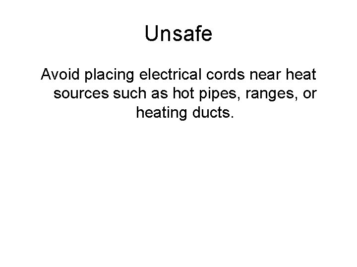 Unsafe Avoid placing electrical cords near heat sources such as hot pipes, ranges, or