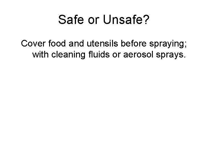 Safe or Unsafe? Cover food and utensils before spraying; with cleaning fluids or aerosol