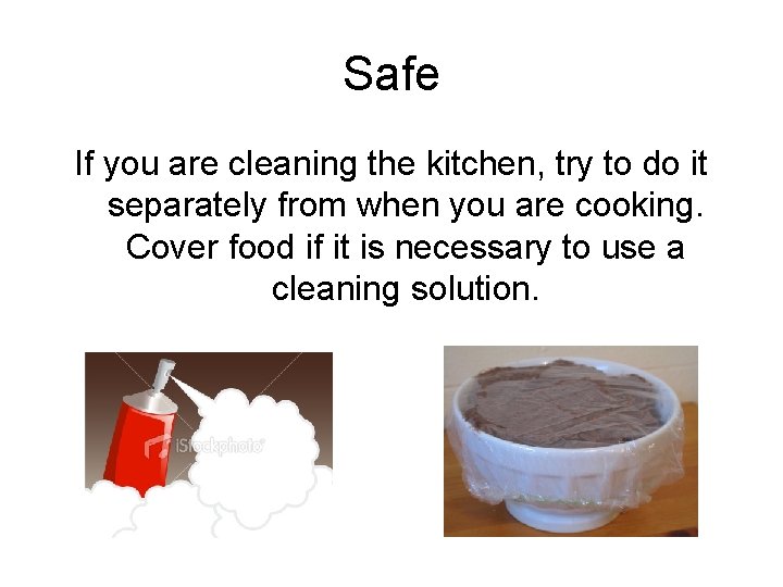 Safe If you are cleaning the kitchen, try to do it separately from when