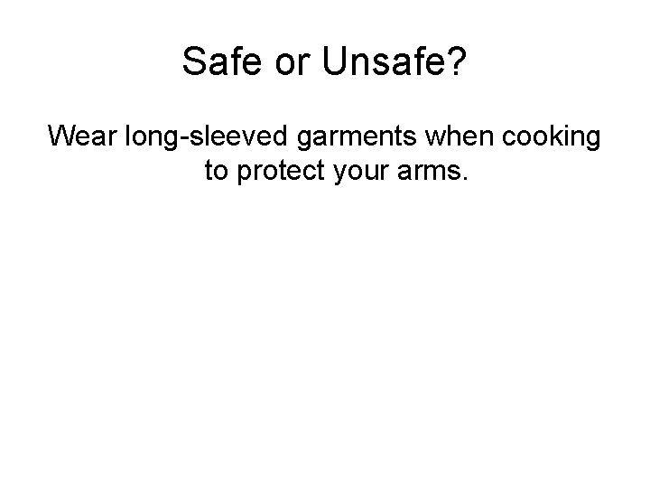 Safe or Unsafe? Wear long-sleeved garments when cooking to protect your arms. 