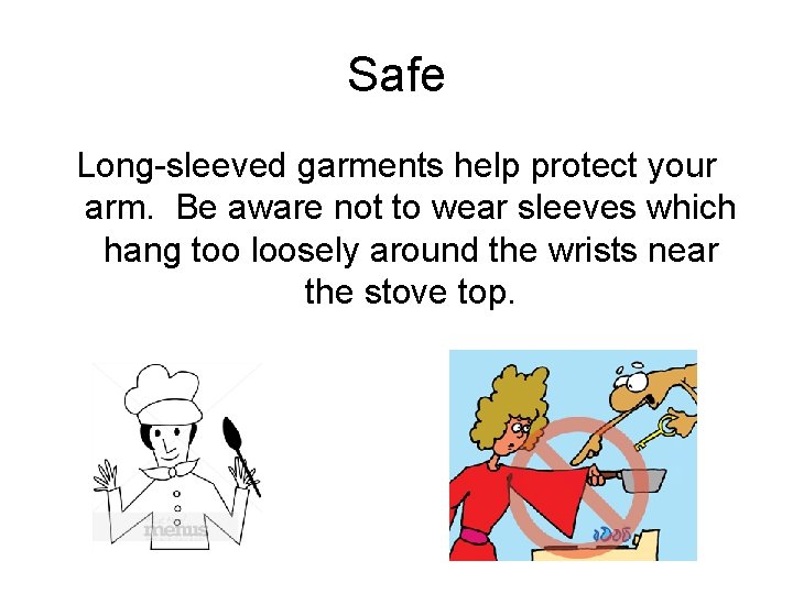 Safe Long-sleeved garments help protect your arm. Be aware not to wear sleeves which