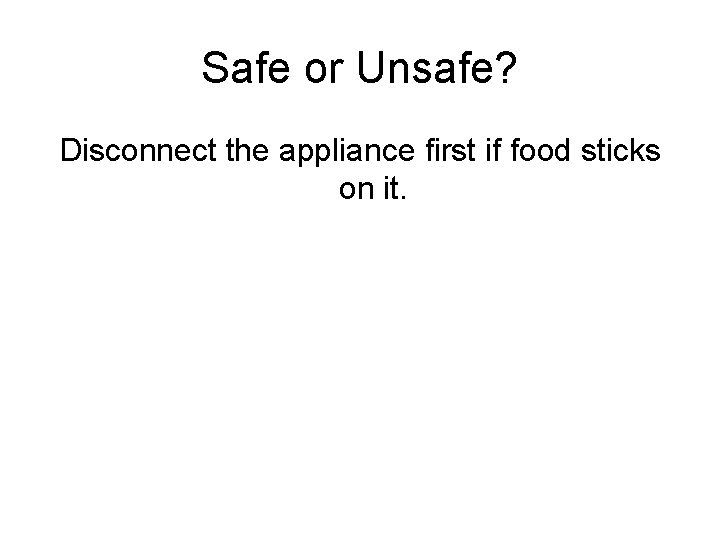 Safe or Unsafe? Disconnect the appliance first if food sticks on it. 