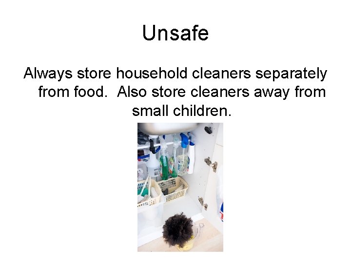 Unsafe Always store household cleaners separately from food. Also store cleaners away from small