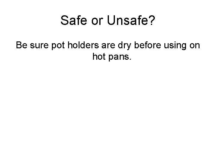 Safe or Unsafe? Be sure pot holders are dry before using on hot pans.