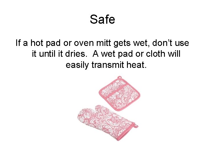 Safe If a hot pad or oven mitt gets wet, don’t use it until