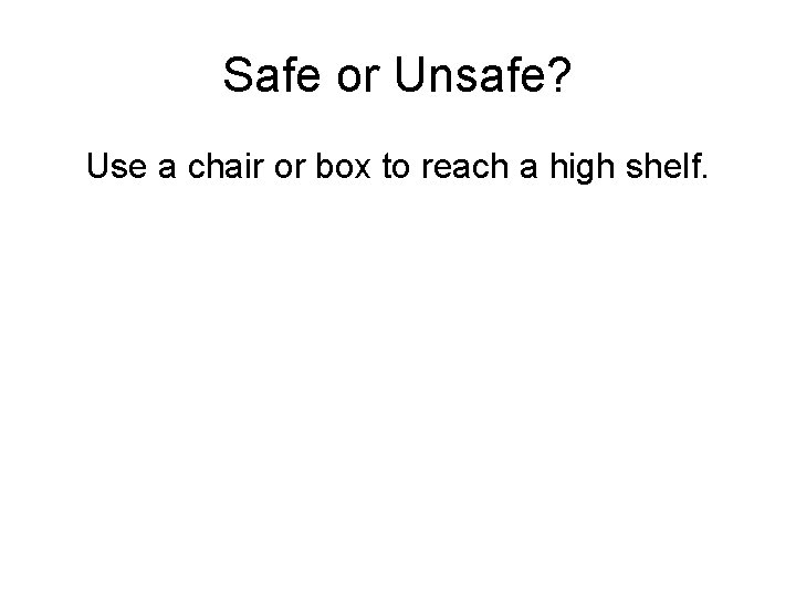 Safe or Unsafe? Use a chair or box to reach a high shelf. 