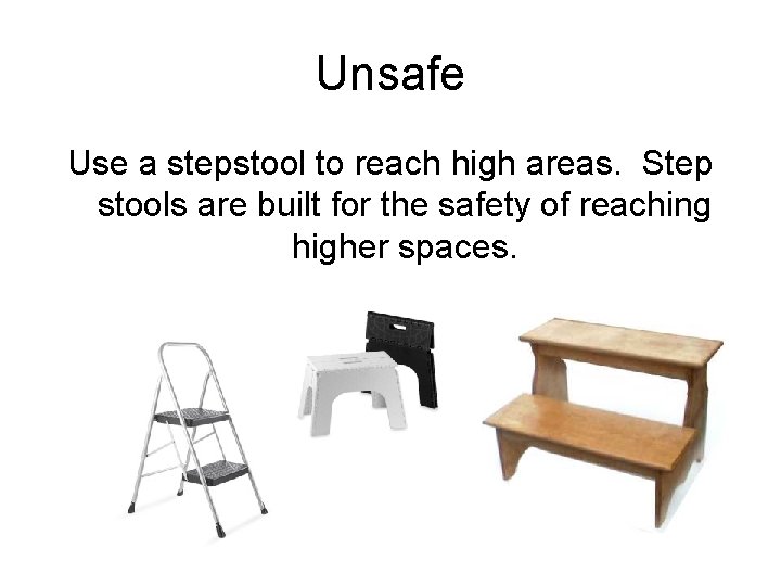 Unsafe Use a stepstool to reach high areas. Step stools are built for the