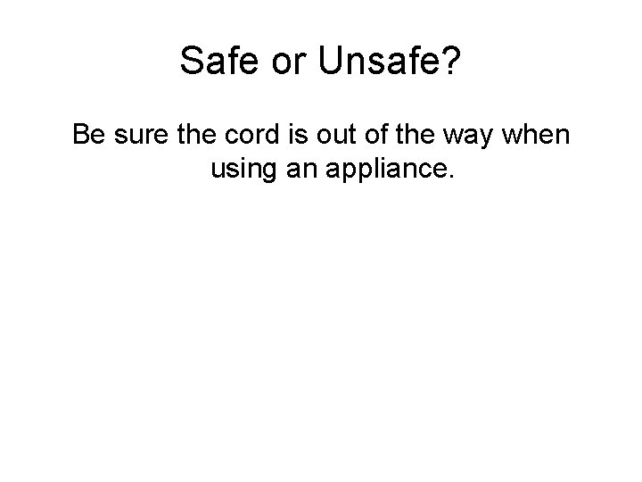 Safe or Unsafe? Be sure the cord is out of the way when using