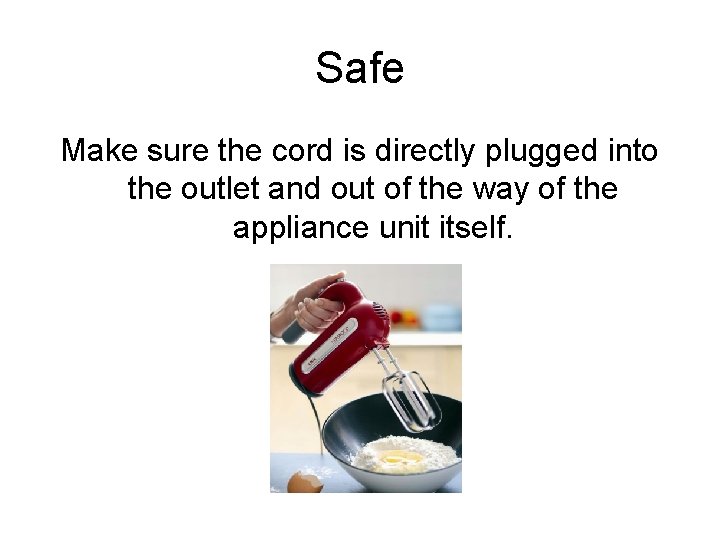 Safe Make sure the cord is directly plugged into the outlet and out of