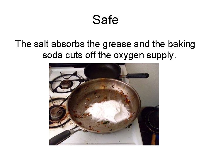 Safe The salt absorbs the grease and the baking soda cuts off the oxygen
