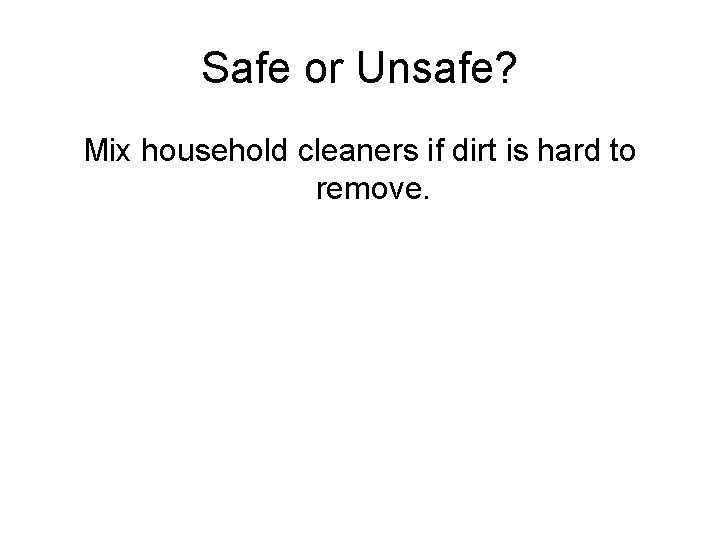 Safe or Unsafe? Mix household cleaners if dirt is hard to remove. 