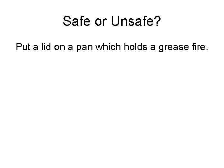 Safe or Unsafe? Put a lid on a pan which holds a grease fire.