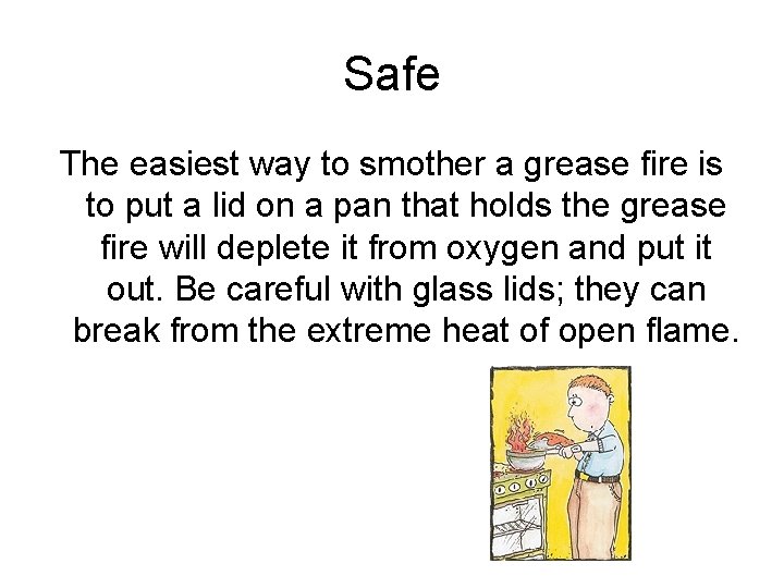Safe The easiest way to smother a grease fire is to put a lid