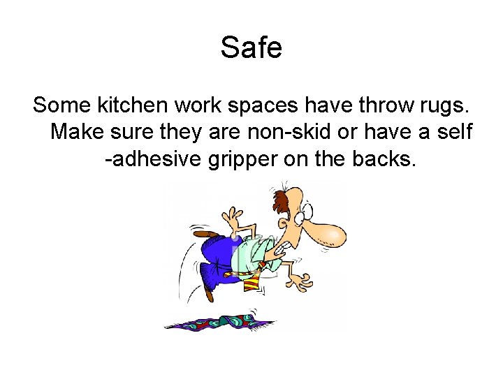 Safe Some kitchen work spaces have throw rugs. Make sure they are non-skid or