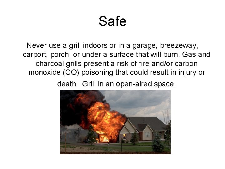 Safe Never use a grill indoors or in a garage, breezeway, carport, porch, or