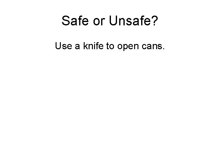 Safe or Unsafe? Use a knife to open cans. 