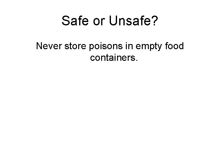 Safe or Unsafe? Never store poisons in empty food containers. 
