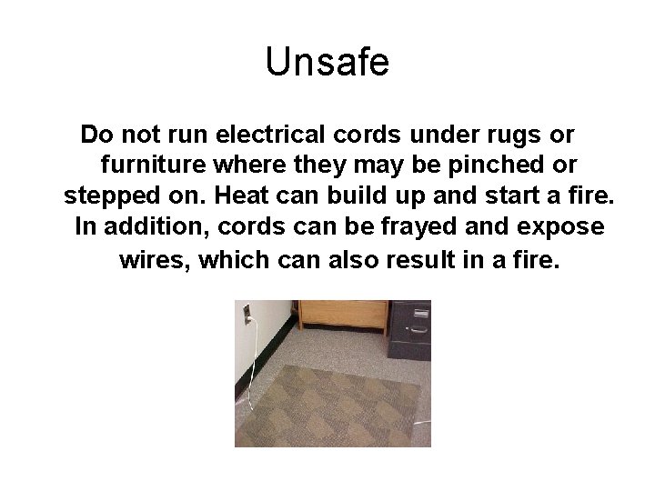 Unsafe Do not run electrical cords under rugs or furniture where they may be