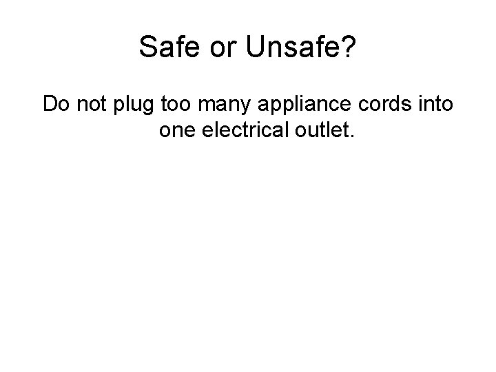 Safe or Unsafe? Do not plug too many appliance cords into one electrical outlet.