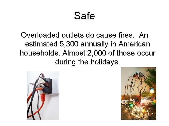 Safe Overloaded outlets do cause fires. An estimated 5, 300 annually in American households.