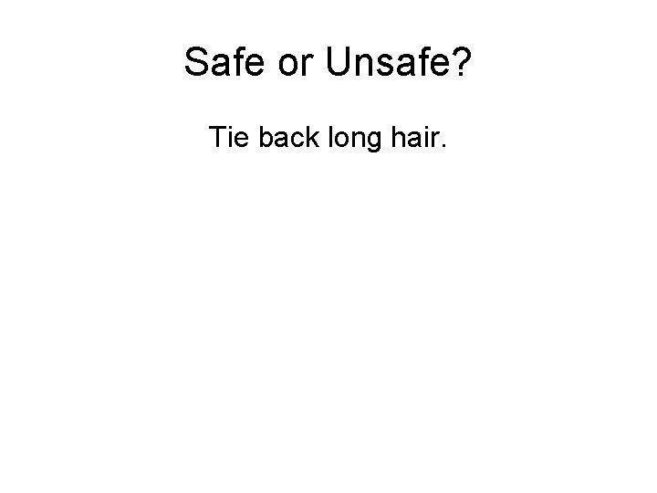 Safe or Unsafe? Tie back long hair. 