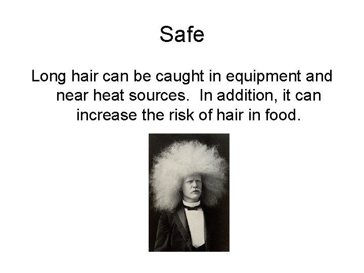 Safe Long hair can be caught in equipment and near heat sources. In addition,