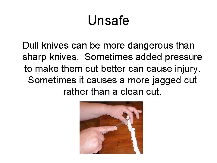 Unsafe Dull knives can be more dangerous than sharp knives. Sometimes added pressure to