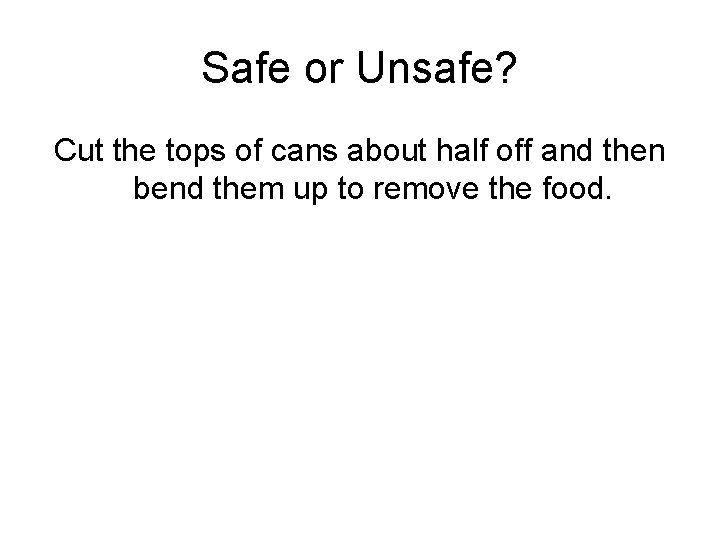Safe or Unsafe? Cut the tops of cans about half off and then bend