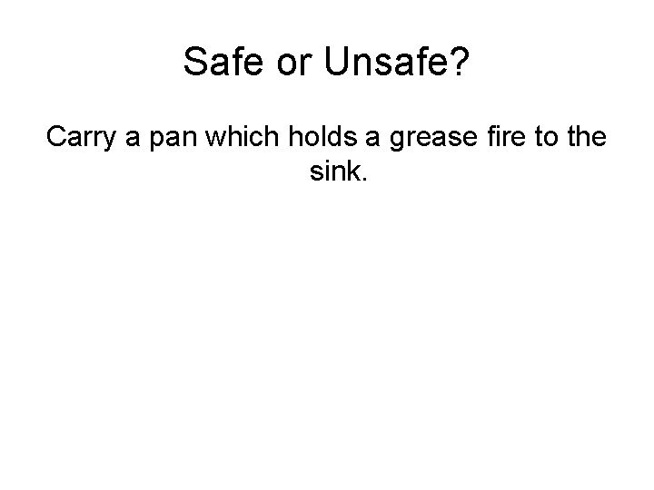 Safe or Unsafe? Carry a pan which holds a grease fire to the sink.