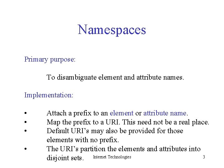 Namespaces Primary purpose: To disambiguate element and attribute names. Implementation: • • Attach a