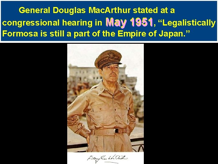 General Douglas Mac. Arthur stated at a congressional hearing in May 1951, “Legalistically Formosa