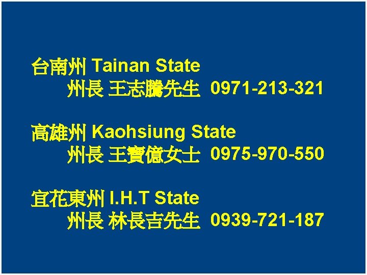 台南州 Tainan State 州長 王志騰先生 0971 -213 -321 高雄州 Kaohsiung State 州長 王寶億女士 0975