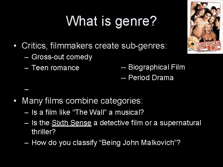 What is genre? • Critics, filmmakers create sub-genres: – Gross-out comedy – Teen romance What is genre? • Critics, filmmakers create sub-genres: – Gross-out comedy – Teen romance