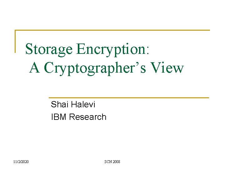 Storage Encryption: A Cryptographer’s View Shai Halevi IBM Research 11/2/2020 SCN 2008 