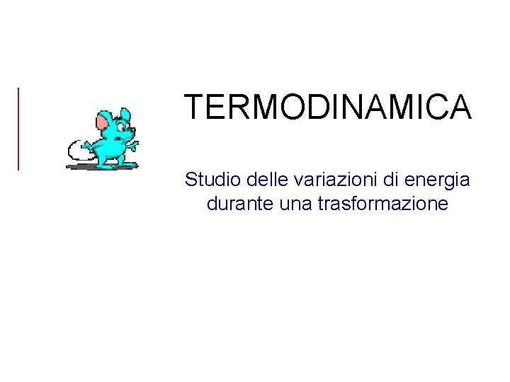TERMODINAMICA Studio delle variazioni di energia durante una trasformazione TERMODINAMICA Studio delle variazioni di energia durante una trasformazione