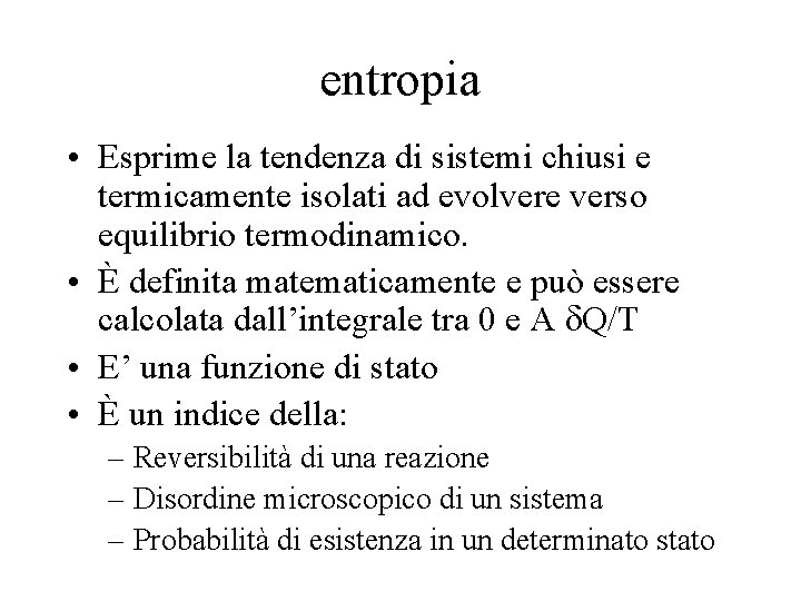 entropia • Esprime la tendenza di sistemi chiusi e termicamente isolati ad evolvere verso entropia • Esprime la tendenza di sistemi chiusi e termicamente isolati ad evolvere verso