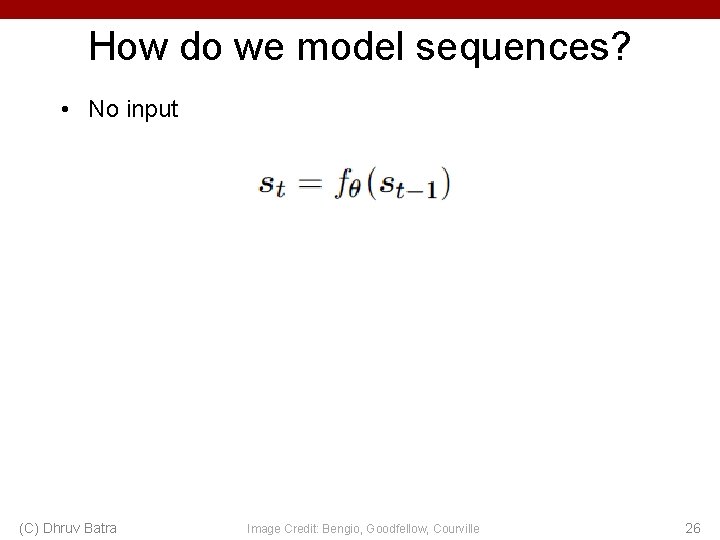 How do we model sequences? • No input (C) Dhruv Batra Image Credit: Bengio,