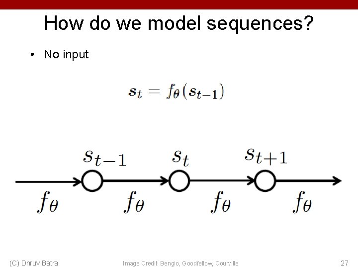 How do we model sequences? • No input (C) Dhruv Batra Image Credit: Bengio,