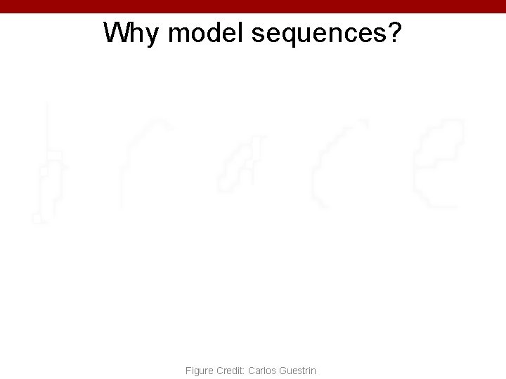 Why model sequences? Figure Credit: Carlos Guestrin 