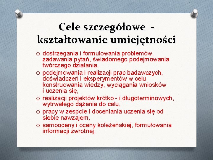 Cele szczegółowe kształtowanie umiejętności O dostrzegania i formułowania problemów, O O zadawania pytań, świadomego Cele szczegółowe kształtowanie umiejętności O dostrzegania i formułowania problemów, O O zadawania pytań, świadomego