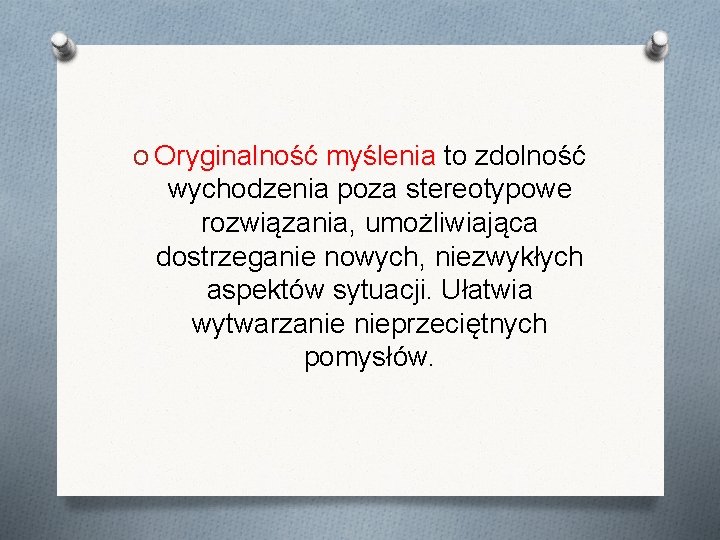 O Oryginalność myślenia to zdolność wychodzenia poza stereotypowe rozwiązania, umożliwiająca dostrzeganie nowych, niezwykłych aspektów