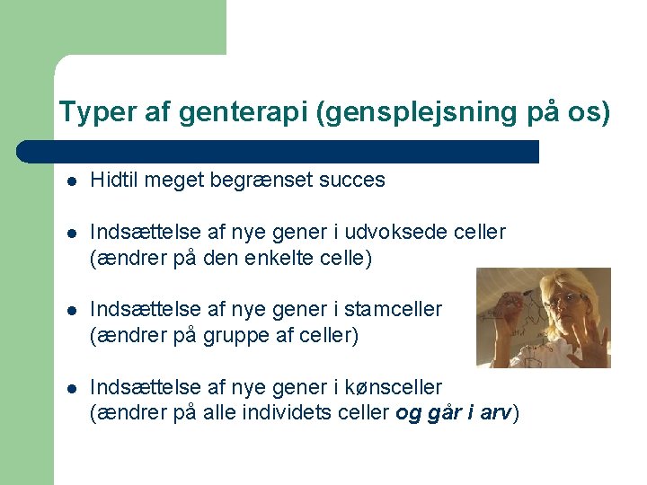 Typer af genterapi (gensplejsning på os) l Hidtil meget begrænset succes l Indsættelse af