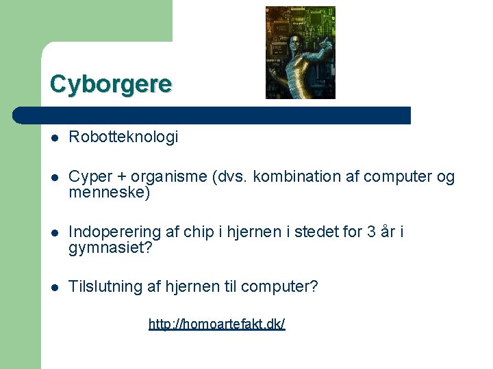 Cyborgere l Robotteknologi l Cyper + organisme (dvs. kombination af computer og menneske) l