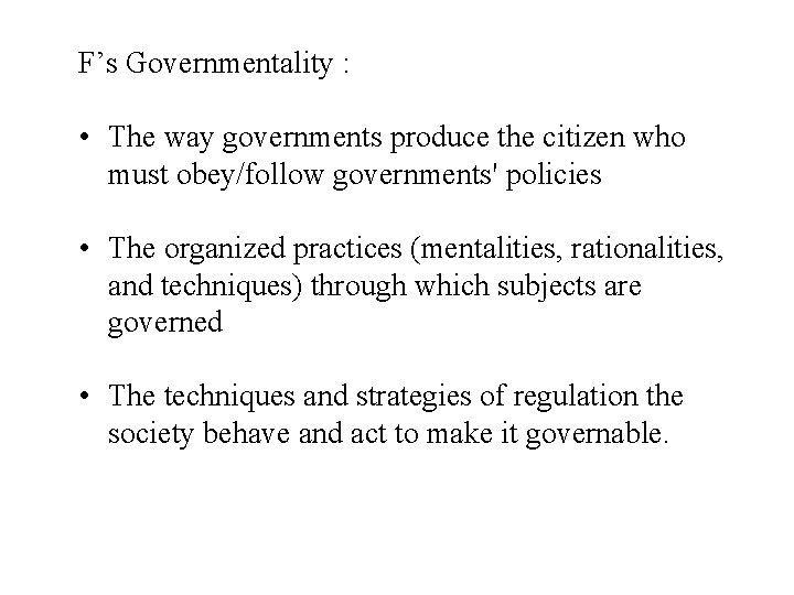 F’s Governmentality : • The way governments produce the citizen who must obey/follow governments'