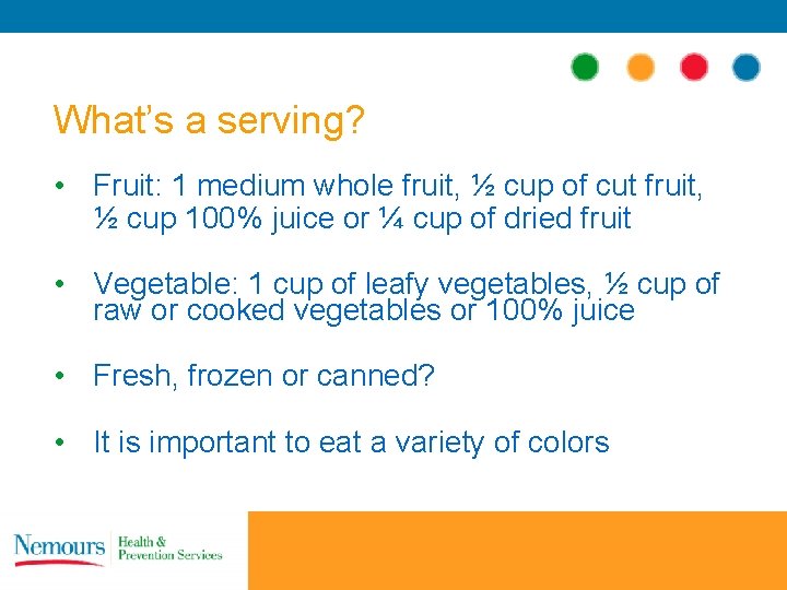 What’s a serving? • Fruit: 1 medium whole fruit, ½ cup of cut fruit,