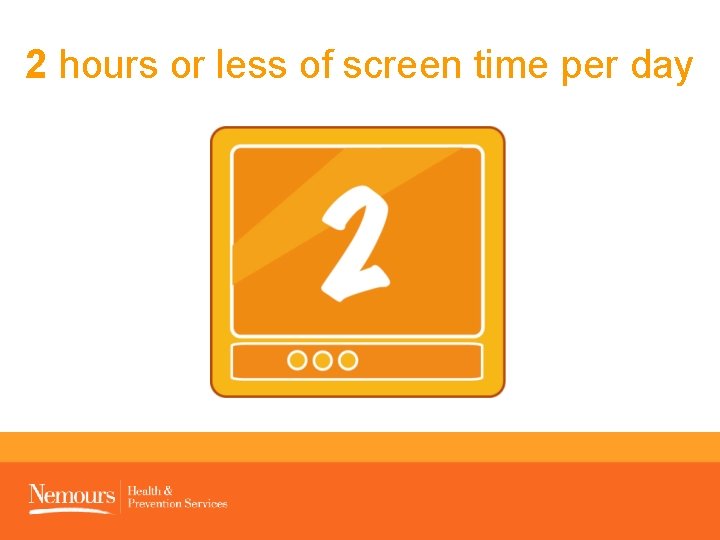 2 hours or less of screen time per day 