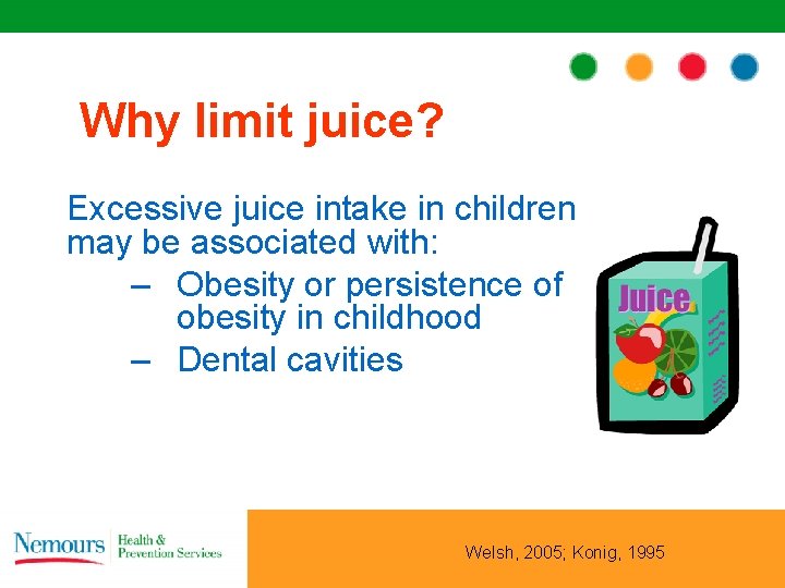 Why limit juice? Excessive juice intake in children may be associated with: – Obesity