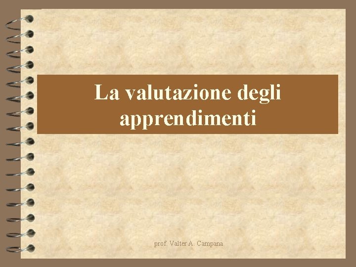 La valutazione degli apprendimenti prof. Valter A. Campana La valutazione degli apprendimenti prof. Valter A. Campana