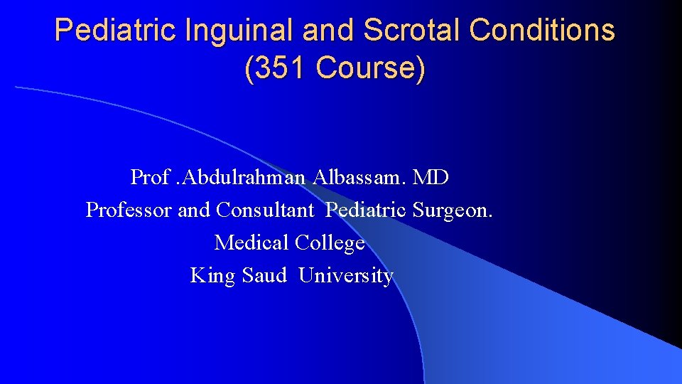 Pediatric Inguinal and Scrotal Conditions (351 Course) Prof. Abdulrahman Albassam. MD Professor and Consultant